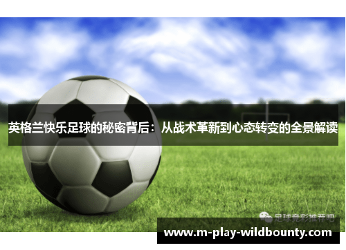 英格兰快乐足球的秘密背后:从战术革新到心态转变的全景解读 英格兰快乐足球的秘密背后:从战术革新到心态转变的全景解读