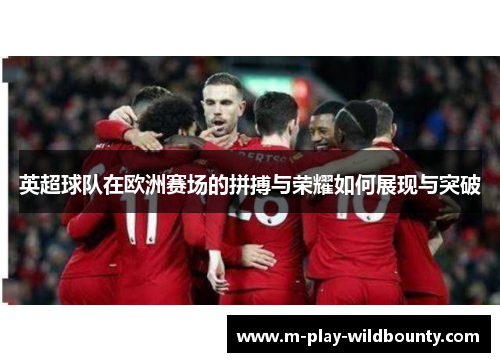 英超球队在欧洲赛场的拼搏与荣耀如何展现与突破 英超球队在欧洲赛场的拼搏与荣耀如何展现与突破