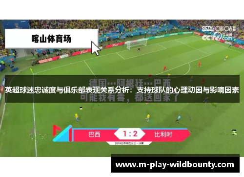 英超球迷忠诚度与俱乐部表现关系分析:支持球队的心理动因与影响因素 英超球迷忠诚度与俱乐部表现关系分析:支持球队的心理动因与影响因素