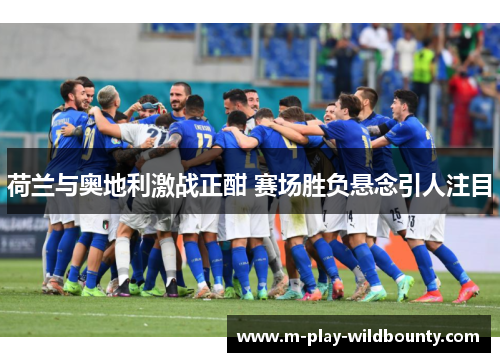 荷兰与奥地利激战正酣 赛场胜负悬念引人注目 荷兰与奥地利激战正酣 赛场胜负悬念引人注目
