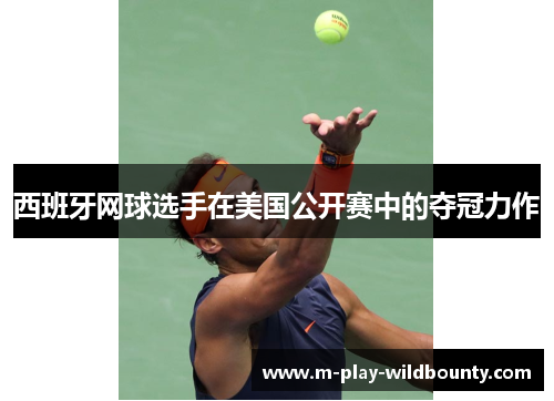 西班牙网球选手在美国公开赛中的夺冠力作 西班牙网球选手在美国公开赛中的夺冠力作