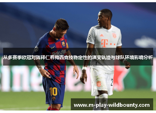 从多赛季欧冠对阵拜仁看梅西竞技稳定性的演变轨迹与球队环境影响分析