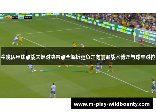 今晚法甲焦点战关键对决看点全解析胜负走向前瞻战术博弈与球星对位 今晚法甲焦点战关键对决看点全解析胜负走向前瞻战术博弈与球星对位