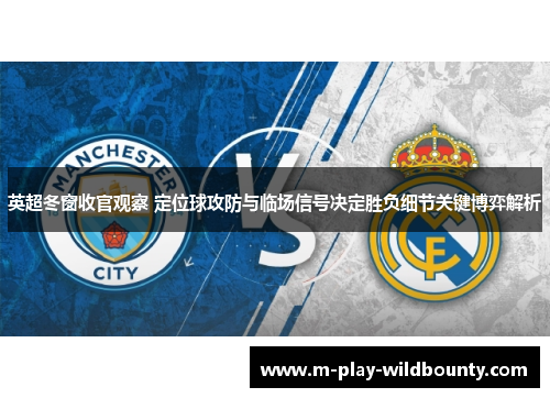 英超冬窗收官观察 定位球攻防与临场信号决定胜负细节关键博弈解析