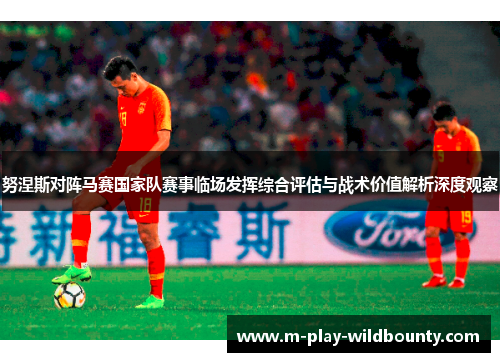 努涅斯对阵马赛国家队赛事临场发挥综合评估与战术价值解析深度观察
