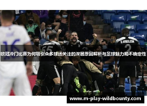 欧冠冷门比赛为何吸引众多球迷关注的深层原因解析与足球魅力和不确定性 欧冠冷门比赛为何吸引众多球迷关注的深层原因解析与足球魅力和不确定性