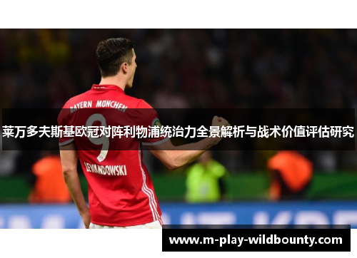 莱万多夫斯基欧冠对阵利物浦统治力全景解析与战术价值评估研究 莱万多夫斯基欧冠对阵利物浦统治力全景解析与战术价值评估研究