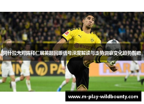 阿什拉夫对阵拜仁展英超回暖信号深度解读与走势洞察变化趋势前瞻