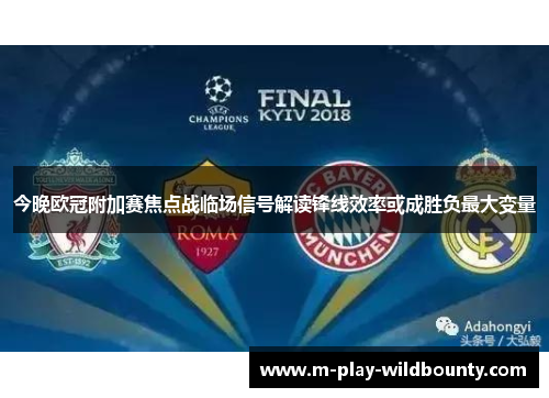 今晚欧冠附加赛焦点战临场信号解读锋线效率或成胜负最大变量