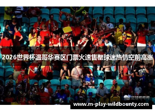 2026世界杯温哥华赛区门票火速售罄球迷热情空前高涨