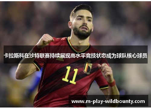 卡拉斯科在沙特联赛持续展现高水平竞技状态成为球队核心球员 卡拉斯科在沙特联赛持续展现高水平竞技状态成为球队核心球员