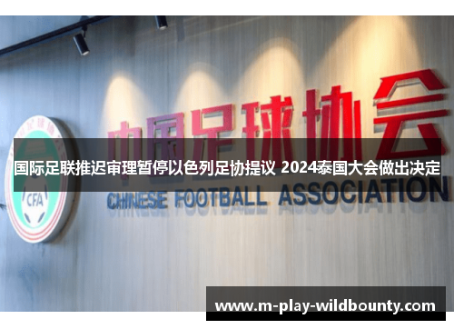国际足联推迟审理暂停以色列足协提议 2024泰国大会做出决定