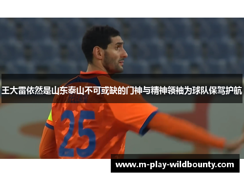 王大雷依然是山东泰山不可或缺的门神与精神领袖为球队保驾护航