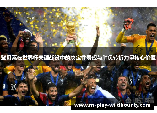 登贝莱在世界杯关键战役中的决定性表现与胜负转折力量核心价值