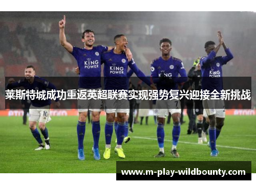 莱斯特城成功重返英超联赛实现强势复兴迎接全新挑战 莱斯特城成功重返英超联赛实现强势复兴迎接全新挑战