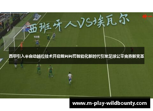 西甲引入半自动越位技术开启裁判判罚智能化新时代引发足球公平竞赛新变革 西甲引入半自动越位技术开启裁判判罚智能化新时代引发足球公平竞赛新变革