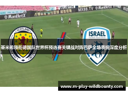 基米希领衔德国队世界杯预选赛关键战对阵巴萨全场表现深度分析