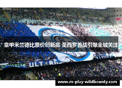 意甲米兰德比票价创新高 圣西罗首战引爆全城关注