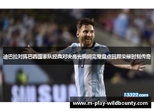 迪巴拉对阵巴西国家队经典对决高光瞬间完整盘点回顾荣耀时刻传奇