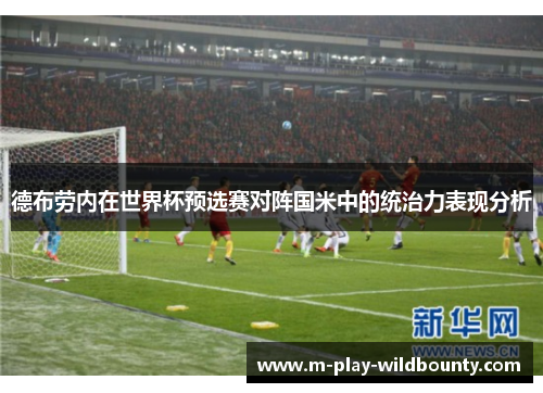 德布劳内在世界杯预选赛对阵国米中的统治力表现分析