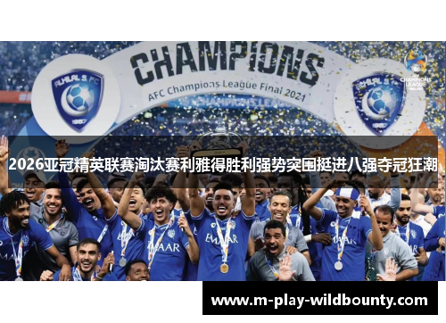 2026亚冠精英联赛淘汰赛利雅得胜利强势突围挺进八强夺冠狂潮