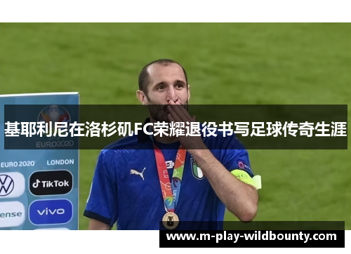 基耶利尼在洛杉矶FC荣耀退役书写足球传奇生涯