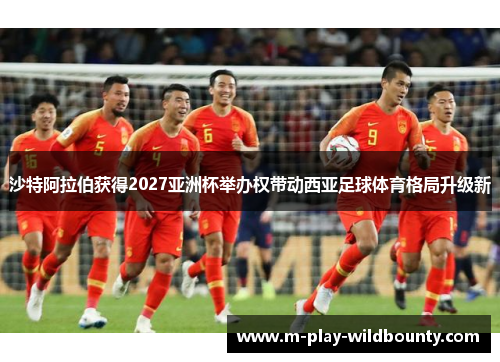 沙特阿拉伯获得2027亚洲杯举办权带动西亚足球体育格局升级新