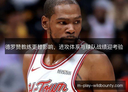 德罗赞教练更替影响,进攻体系与球队战绩迎考验 德罗赞教练更替影响,进攻体系与球队战绩迎考验