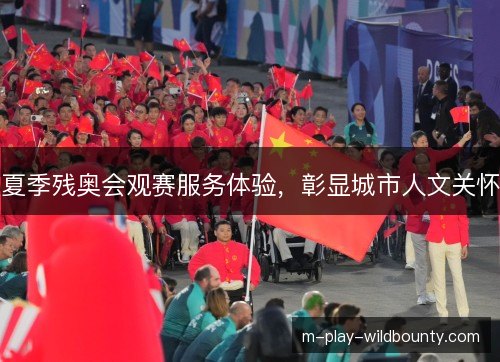 夏季残奥会观赛服务体验，彰显城市人文关怀